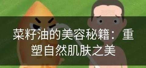 菜籽油的美容秘籍：重塑自然肌肤之美